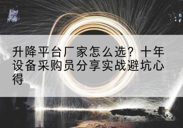 福清升降平台厂家-怎么选？十年设备采购员分享实战避坑心得