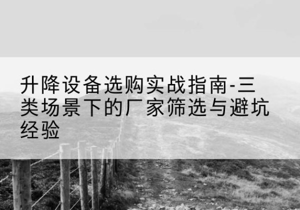 福清移动式升降机厂家推荐-升降设备选购实战指南-三类场景下的厂家筛选与避坑经验