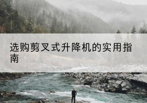 福清剪叉式升降机怎么选-选购剪叉式升降机的实用指南